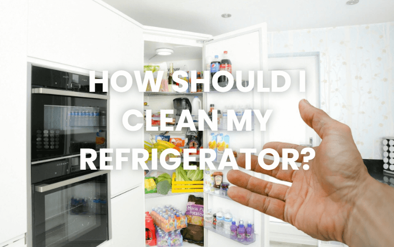 HOW SHOULD I CLEAN MY REFRIGERATOR